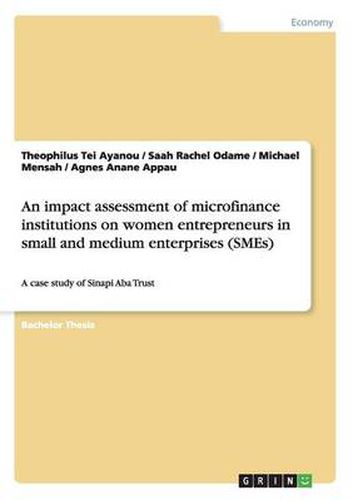 Cover image for An impact assessment of microfinance institutions on women entrepreneurs in small and medium enterprises (SMEs): A case study of Sinapi Aba Trust