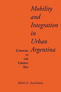 Cover image for Mobility and Integration in Urban Argentina: Cordoba in the Liberal Era