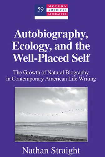 Cover image for Autobiography, Ecology, and the Well-Placed Self: The Growth of Natural Biography in Contemporary American Life Writing