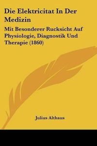 Cover image for Die Elektricitat in Der Medizin: Mit Besonderer Rucksicht Auf Physiologie, Diagnostik Und Therapie (1860)