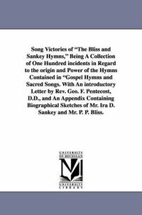 Cover image for Song Victories of the Bliss and Sankey Hymns, Being a Collection of One Hundred Incidents in Regard to the Origin and Power of the Hymns Contained in