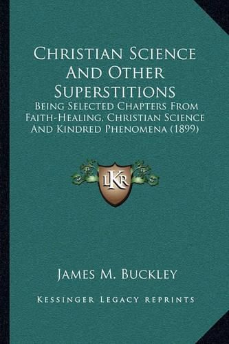 Cover image for Christian Science and Other Superstitions: Being Selected Chapters from Faith-Healing, Christian Science and Kindred Phenomena (1899)