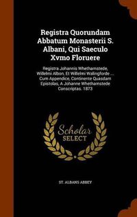 Cover image for Registra Quorundam Abbatum Monasterii S. Albani, Qui Saeculo Xvmo Floruere: Registra Johannis Whethamstede, Willelmi Albon, Et Willelmi Walingforde ... Cum Appendice, Continente Quasdam Epistolas, a Johanne Whethamstede Conscriptas. 1873