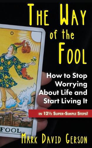 The Way of the Fool: How to Stop Worrying About Life and Start Living It...in 121/2 Super-Simple Steps