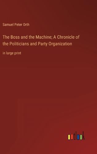 Cover image for The Boss and the Machine; A Chronicle of the Politicians and Party Organization