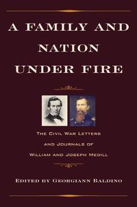 Cover image for A Family and Nation Under Fire: The Civil War Letters and Journals of William and Joseph Medill