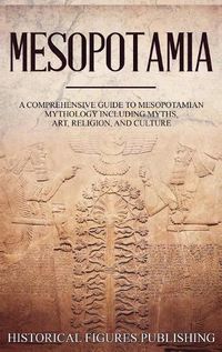 Cover image for Mesopotamia: A Comprehensive Guide to Sumerian Mythology Including Myths, Art, Religion, and Culture