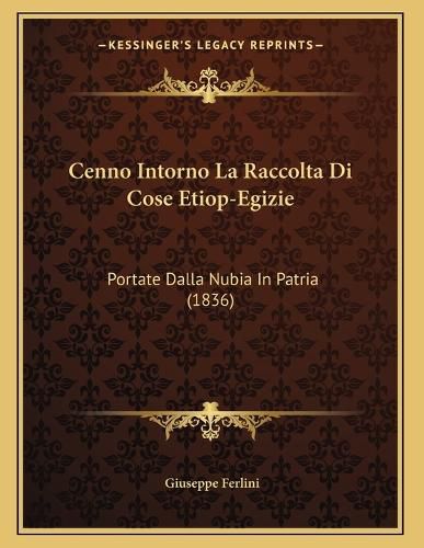 Cover image for Cenno Intorno La Raccolta Di Cose Etiop-Egizie: Portate Dalla Nubia in Patria (1836)