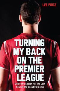 Cover image for Turning My Back on the Premier League: One Fan's Search for the Lost Soul of the Beautiful Game