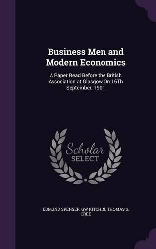 Cover image for Business Men and Modern Economics: A Paper Read Before the British Association at Glasgow on 16th September, 1901