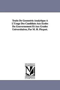 Cover image for Traite De Geometrie Analytique A L'Usage Des Candidats Aux Ecoles Du Gouvernement Et Aux Grades Universitaires, Par M. H. Picquet.