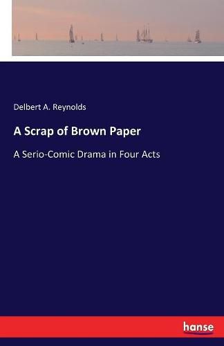 Cover image for A Scrap of Brown Paper: A Serio-Comic Drama in Four Acts