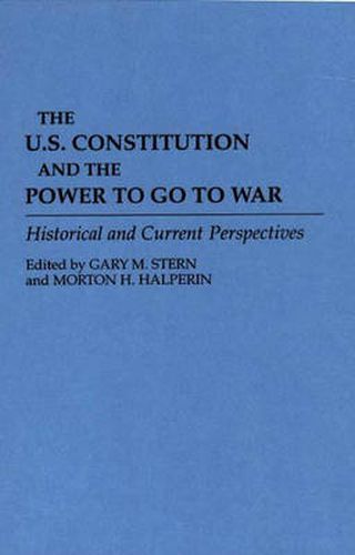 The U.S. Constitution and the Power to Go to War: Historical and Current Perspectives