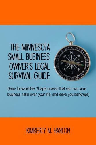 Cover image for The Minnesota Small Business Owner's Legal Survival Guide: (how to Avoid the 15 Legal Snares That Can Ruin Your Business, Take Over Your Life, and Leave You Bankrupt.)