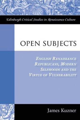 Cover image for Open Subjects: English Renaissance Republicans, Modern Selfhoods and the Virtue of Vulnerability