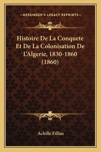 Histoire de La Conquete Et de La Colonisation de L'Algerie, 1830-1860 (1860)