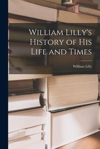 Cover image for William Lilly's History of His Life and Times