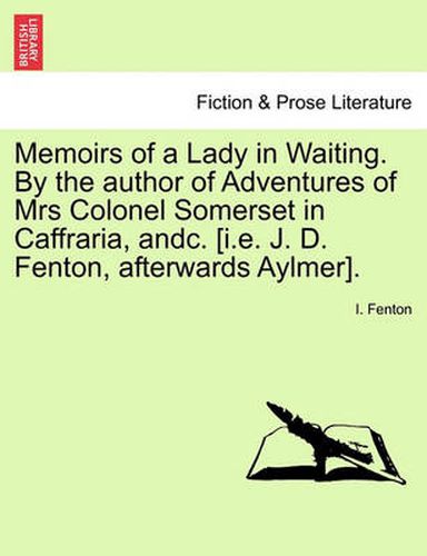 Cover image for Memoirs of a Lady in Waiting. by the Author of Adventures of Mrs Colonel Somerset in Caffraria, Andc. [I.E. J. D. Fenton, Afterwards Aylmer].