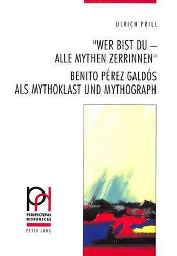 -Wer Bist Du - Alle Mythen Zerrinnen-: Benito Perez Galdos ALS Mythoklast Und Mythograph