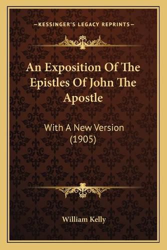 An Exposition of the Epistles of John the Apostle: With a New Version (1905)