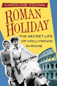 Cover image for Roman Holiday: The Secret Life of Hollywood in Rome