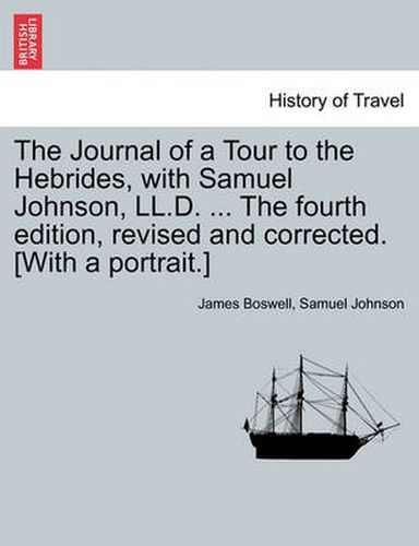 Cover image for The Journal of a Tour to the Hebrides, with Samuel Johnson, LL.D. ... the Fourth Edition, Revised and Corrected. [With a Portrait.] the Fourth Edition.