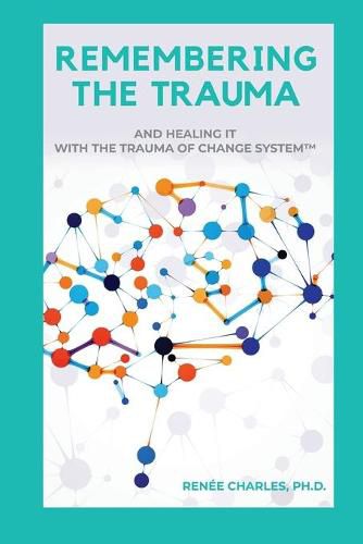 Cover image for Remembering the Trauma: And Healing It with the Trauma of Change System