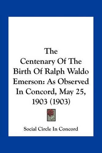 Cover image for The Centenary of the Birth of Ralph Waldo Emerson: As Observed in Concord, May 25, 1903 (1903)