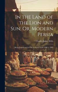 Cover image for In the Land of the Lion and Sun; Or, Modern Persia