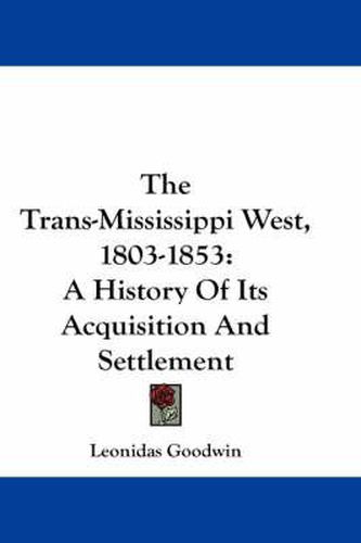 Cover image for The Trans-Mississippi West, 1803-1853: A History of Its Acquisition and Settlement