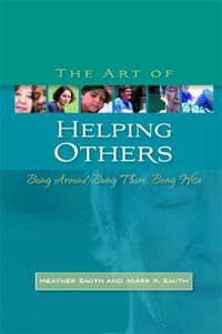 Cover image for The Art of Helping Others: Being Around, Being There, Being Wise