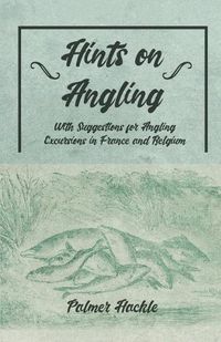 Cover image for Hints on Angling - With Suggestions for Angling Excursions in France and Belgium