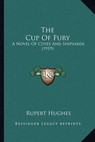 Cover image for The Cup of Fury the Cup of Fury: A Novel of Cities and Shipyards (1919) a Novel of Cities and Shipyards (1919)