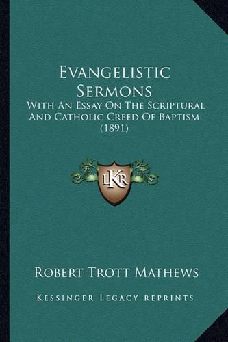 Evangelistic Sermons: With an Essay on the Scriptural and Catholic Creed of Baptism (1891)