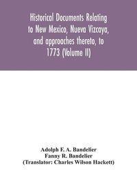 Cover image for Historical documents relating to New Mexico, Nueva Vizcaya, and approaches thereto, to 1773 (Volume II)