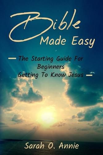 Cover image for Bible Made Easy: The Starting Guide For Beginners Getting To Know Jesus Christ