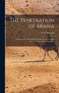 Cover image for The Penetration of Arabia; a Record of the Development of Western Knowledge Concerning the Arabian Peninsula