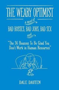 Cover image for The Weary Optimist: Bad Bosses, Bad Jobs, Bad Sex, and  The 36 Reasons to Be Glad You Don't Work in Human Resources