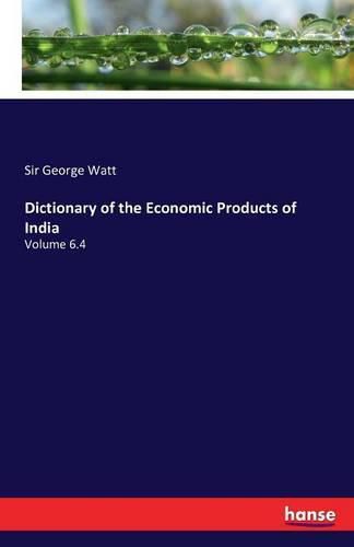 Dictionary of the Economic Products of India: Volume 6.4