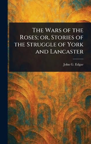Cover image for The Wars of the Roses; or, Stories of the Struggle of York and Lancaster