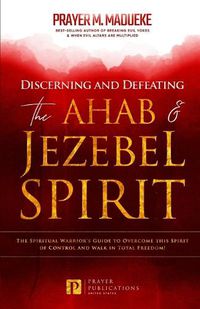 Cover image for Discerning and Defeating the Ahab & Jezebel Spirit: The Spiritual Warrior's Guide to Overcome this Spirit of Control and Walk in Total Freedom!