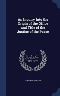 Cover image for An Inquiry Into the Origin of the Office and Title of the Justice of the Peace