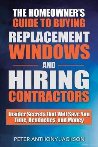 Cover image for The Homeowner's Guide to Buying Replacement Windows and Hiring Contractors: Insider Secrets That Will Save You Time, Headaches, and Money