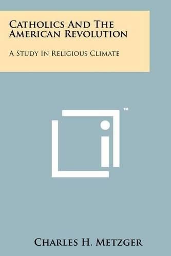 Cover image for Catholics and the American Revolution: A Study in Religious Climate