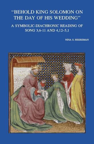 Cover image for Behold King Solomon on the Day of his Wedding: A Symbolic-Diachronic Reading of Song 3,6-11 and 4,12-5,1