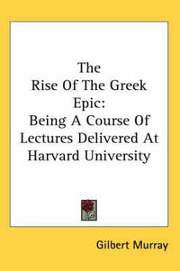 Cover image for The Rise of the Greek Epic: Being a Course of Lectures Delivered at Harvard University