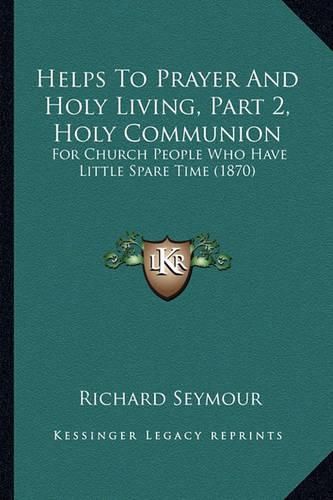 Helps to Prayer and Holy Living, Part 2, Holy Communion: For Church People Who Have Little Spare Time (1870)