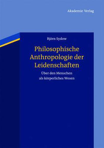 Philosophische Anthropologie Der Leidenschaften: UEber Den Menschen ALS Koerperliches Wesen