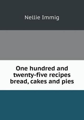 Cover image for One hundred and twenty-five recipes bread, cakes and pies