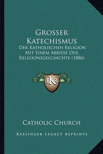 Grosser Katechismus: Der Katholischen Religion Mit Einem Abrisse Der Religionsgelchichte (1886)